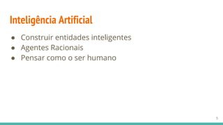 Inteligência Artificial
● Construir entidades inteligentes
● Agentes Racionais
● Pensar como o ser humano
5
 