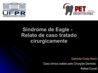 Síndrome de Eagle -  Relato de caso tratado cirurgicamente Gabriela Costa Marin Caso clínico cedido pelo Cirurgião Dentista:  Rafael Cunali 