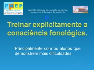 DIRECÇÃO REGIONAL DE EDUCAÇÃO DO CENTRO Agrupamento de Escolas de Carregal do Sal Principalmente com os alunos que demonstrem mais dificuldades. 