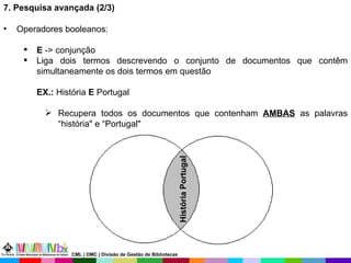 7. Pesquisa avançada (2/3) Operadores booleanos: E  -> conjunção Liga dois termos descrevendo o conjunto de documentos que contêm simultaneamente os dois termos em questão EX.:  História  E  Portugal Recupera todos os documentos que contenham  AMBAS  as palavras “história" e “Portugal" História Portugal História Portugal CML | DMC | Divisão de Gestão de Bibliotecas 