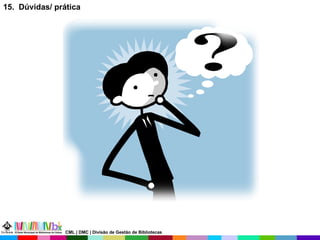 15.  Dúvidas/ prática CML | DMC | Divisão de Gestão de Bibliotecas 