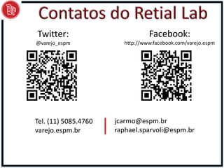 Twitter:                         Facebook:
@varejo_espm            http://www.facebook.com/varejo.espm




Tel. (11) 5085.4760   jcarmo@espm.br
varejo.espm.br        raphael.sparvoli@espm.br
 