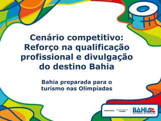 Cenário competitivo:
Reforço na qualificação
profissional e divulgação
do destino Bahia
Bahia preparada para o
turismo nas Olimpíadas
 