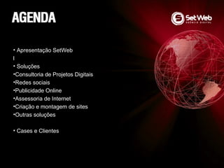 • Apresentação SetWeb
l
• Soluções
•Consultoria de Projetos Digitais
•Redes sociais
•Publicidade Online
•Assessoria de Internet
•Criação e montagem de sites
•Outras soluções
• Cases e Clientes
 