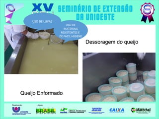Dessoragem do queijo
Queijo Enformado
USO DE LUVAS
USO DE
MATERIAIS
RESISTENTES E
DE FÁCIL HIGIENE
 