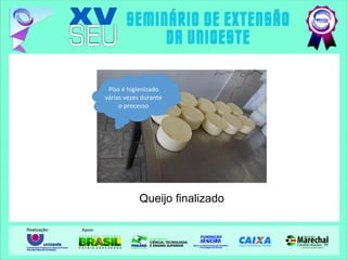 Queijo finalizado
Piso é higienizado
várias vezes durante
o processo
 