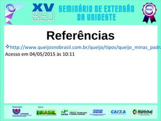 Referências
http://www.queijosnobrasil.com.br/queijo/tipos/queijo_minas_padra
Acesso em 04/05/2015 às 10:11
 
