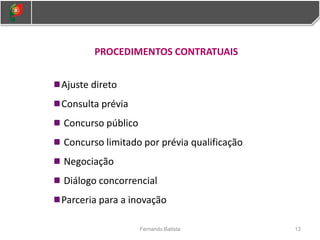 13
Fernando Batista
PROCEDIMENTOS CONTRATUAIS
Ajuste direto
Consulta prévia
Concurso público
Concurso limitado por prévia qualificação
Negociação
Diálogo concorrencial
Parceria para a inovação
 