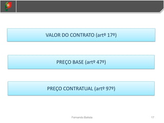 17
Fernando Batista
VALOR DO CONTRATO (artº 17º)
PREÇO BASE (artº 47º)
PREÇO CONTRATUAL (artº 97º)
 