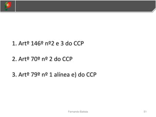 1. Artº 146º nº2 e 3 do CCP
2. Artº 70º nº 2 do CCP
3. Artº 79º nº 1 alínea e) do CCP
51
Fernando Batista
 