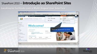 SharePoint 2010 – Introdução ao SharePoint SitesLocalização facilitada com o Multi-lingual User InterfaceTroca de idiomaem run-time