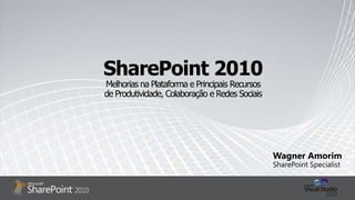 SharePoint 2010Melhorias na Plataforma e Principais Recursos  de Produtividade, Colaboração e Redes Sociais Wagner Amorim SharePoint Specialist 