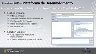 Integração com Visual Studio - SharePoint Features no Visual Studio 2010
Feature Designer
Interação Visual
Altere facilmenete Título e Descrição
Configuração de Escopo
Insira e exclua itens na Feature
Dependências
Solution Explorer
Crie a estrutura da Feature
manualmente
Crie e configure arquivos adicionais
 