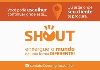 DIFERENTE!
enxergue o mundo
de uma forma
Você pode escolher
continuar onde está...
Ou estar onde
seu cliente
te procura.
contato@deumgrito.com.br
 