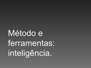 Método e ferramentas: inteligência. 