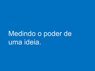 Medindo o poder de uma ideia. 