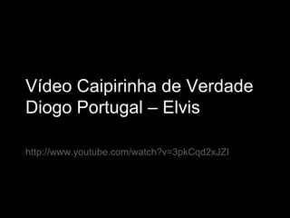 Vídeo Caipirinha de Verdade Diogo Portugal – Elvis http://www.youtube.com/watch?v=3pkCqd2xJZI 