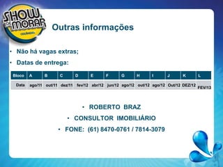 Outras informaçõesNão há vagas extras;Datas de entrega:ROBERTO  BRAZCONSULTOR  IMOBILIÁRIOFONE:  (61) 8470-0761 / 7814-3079