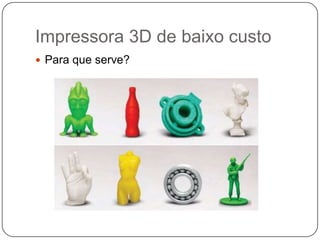 Impressora 3D de baixo custo
 Para que serve?

 