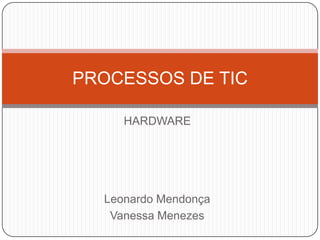 PROCESSOS DE TIC
HARDWARE

Leonardo Mendonça
Vanessa Menezes

 