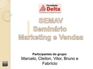 SEMAV Seminário  Marketing e Vendas Participantes do grupo:  Marcelo, Cleiton, Vitor, Bruno e Fabrício 