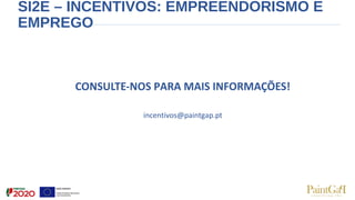SI2E – INCENTIVOS: EMPREENDORISMO E
EMPREGO
CONSULTE-NOS PARA MAIS INFORMAÇÕES!
incentivos@paintgap.pt
 