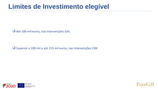 Limites de Investimento elegível
 Até 100 mil euros, nas intervenções GAL
 Superior a 100 mil e até 235 mil euros, nas Intervenções CIM
 