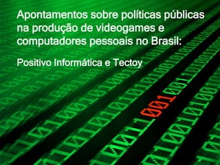 Apontamentos sobre políticas públicas
na produção de videogames e
computadores pessoais no Brasil:
Positivo Informática e Tectoy
 