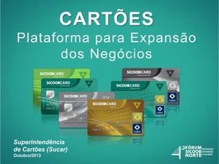 CARTÕES
Plataforma para Expansão
dos Negócios

Superintendência
de Cartões (Sucar)
Outubro/2013

 