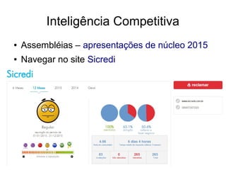 Inteligência Competitiva
● Assembléias – apresentações de núcleo 2015
● Navegar no site Sicredi
 