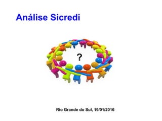 Análise Sicredi
Rio Grande do Sul, 19/01/2016
?
 