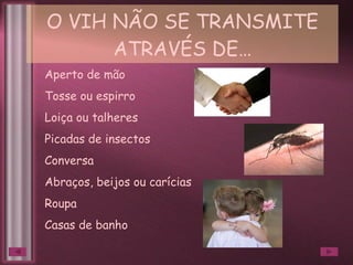 O VIH NÃO SE TRANSMITE ATRAVÉS DE… Aperto de mão Tosse ou espirro Loiça ou talheres Picadas de insectos Conversa Abraços, beijos ou carícias Roupa Casas de banho 
