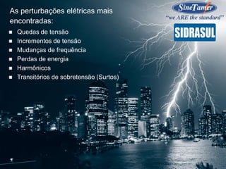  Quedas de tensão
 Incrementos de tensão
 Mudanças de frequência
 Perdas de energia
 Harmônicos
 Transitórios de sobretensão (Surtos)
As perturbações elétricas mais
encontradas:
 
