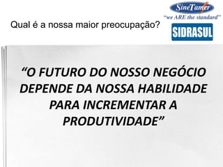 “O FUTURO DO NOSSO NEGÓCIO
DEPENDE DA NOSSA HABILIDADE
PARA INCREMENTAR A
PRODUTIVIDADE”
Qual é a nossa maior preocupação?
 