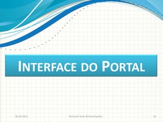 INTERFACE DO PORTAL

06-03-2013   Portal de Teses & Dissertações   16
 