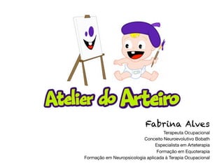 Fabrina Alves
                                    Terapeuta Ocupacional
                          Conceito Neuroevolutivo Bobath
                                Especialista em Arteterapia
                                 Formação em Equoterapia
Formação em Neuropsicologia aplicada à Terapia Ocupacional
 