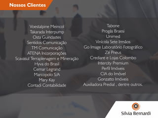 Nossos Clientes
Voestalpine Meincol
Takarada Interpump
Osta Guindastes
Sentidos Comunicação
TM Comunicação
ATENA Incorporações
Scavasul Terraplenagem e Mineração
Hyva do Brasil
Cemar Legrand
Marcopolo S/A
Mary Kay
Contadi Contabilidade
Tabone
Progás Braesi
Unimed
Vinícola Sete Irmãos
Go Image Laboratório Fotográco
Zé Pneus
Crediare e Lojas Colombo
Intercity Premium
Perl Imóveis
CIA do Imóvel
Gonzatto Imóveis
Auxiliadora Predial , dentre outros.
 