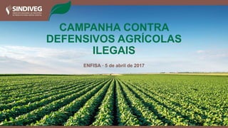 ENFISA · 5 de abril de 2017
CAMPANHA CONTRA
DEFENSIVOS AGRÍCOLAS
ILEGAIS
 