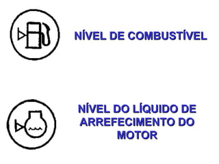 NÍVEL DE COMBUSTÍVELNÍVEL DE COMBUSTÍVEL
NÍVEL DO LÍQUIDO DENÍVEL DO LÍQUIDO DE
ARREFECIMENTO DOARREFECIMENTO DO
MOTORMOTOR
 