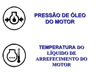 PRESSÃO DE ÓLEOPRESSÃO DE ÓLEO
DO MOTORDO MOTOR
TEMPERATURATEMPERATURA DODO
LÍQUIDO DELÍQUIDO DE
ARREFECIMENTO DOARREFECIMENTO DO
MOTORMOTOR
 
