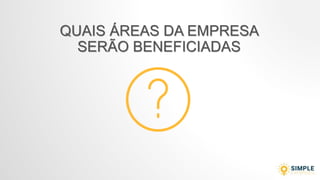 QUAIS ÁREAS DA EMPRESA
SERÃO BENEFICIADAS
 