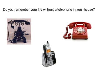 Do you remember your life without a telephone in your house? 