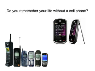 Do you rememeber your life without a cell phone? 