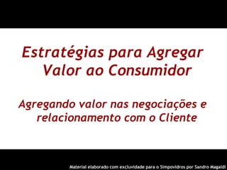 Estratégias para Agregar Valor ao Consumidor Agregando valor nas negociações e relacionamento com o Cliente ,[object Object]