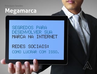 Megamarca
Segredos para
desenvolver sua
marca na internet
Redes Sociais:
Como lucrar com isso.
Principais Sessões
 