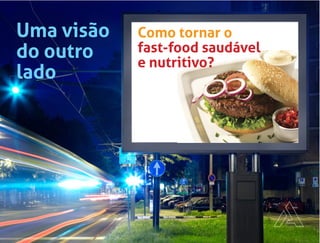 Uma visão
do outro
lado
Como tornar o
fast-food saudável
e nutritivo?
 