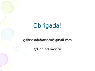 Obrigada!

gabrieladafonseca@gmail.com

     @GabidaFonseca
 