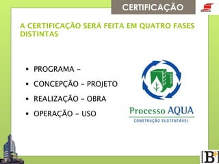 CERTIFICAÇÃO
A CERTIFICAÇÃO SERÁ FEITA EM QUATRO FASES
DISTINTAS

§  PROGRAMA -
§  CONCEPÇÃO – PROJETO
§  REALIZAÇÃO – OBRA
§  OPERAÇÃO - USO

 