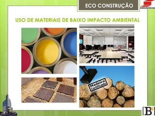 ECO CONSTRUÇÃO
USO DE MATERIAIS DE BAIXO IMPACTO AMBIENTAL

 