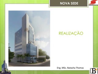 NOVA SEDE

REALIZAÇÃO

Eng.  MSc.  Natasha  Thomas

 